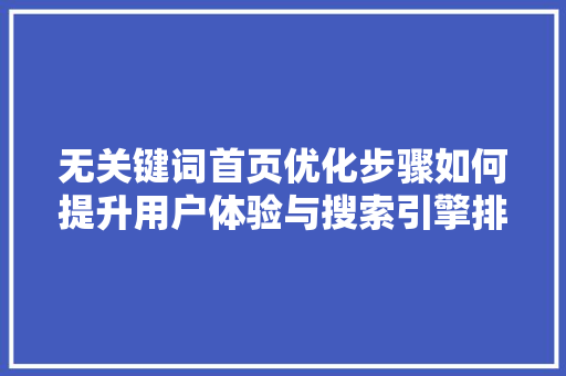 无关键词首页优化步骤如何提升用户体验与搜索引擎排名