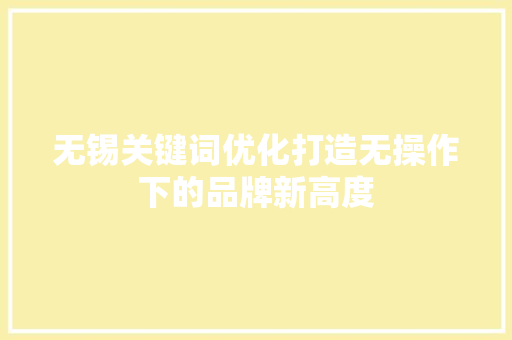 无锡关键词优化打造无操作下的品牌新高度
