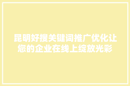 昆明好搜关键词推广优化让您的企业在线上绽放光彩
