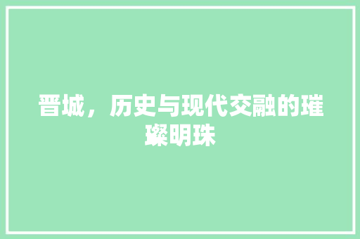 晋城，历史与现代交融的璀璨明珠