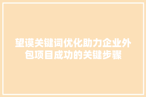 望谟关键词优化助力企业外包项目成功的关键步骤