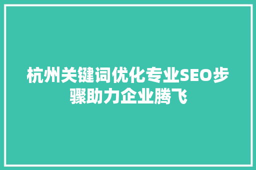 杭州关键词优化专业SEO步骤助力企业腾飞