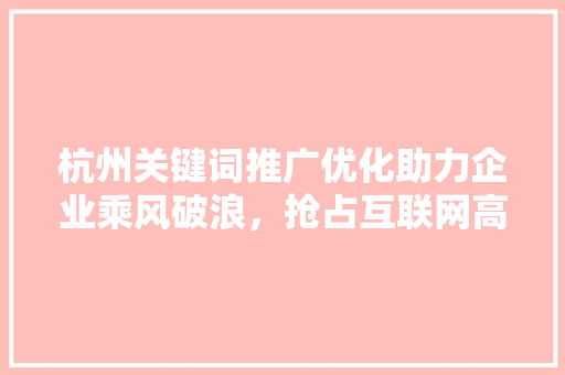 杭州关键词推广优化助力企业乘风破浪，抢占互联网高地