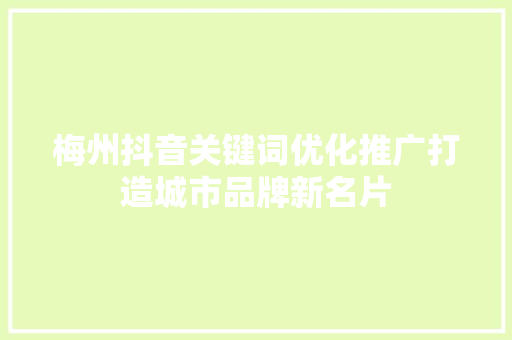 梅州抖音关键词优化推广打造城市品牌新名片