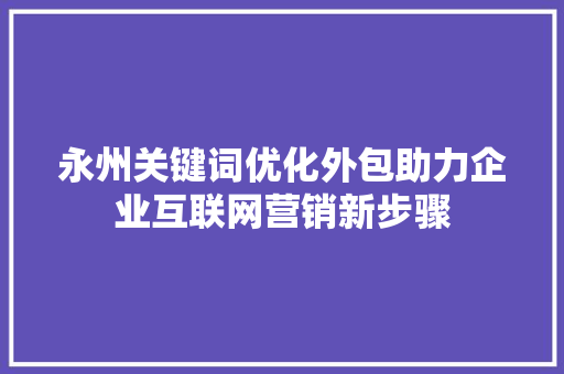 永州关键词优化外包助力企业互联网营销新步骤