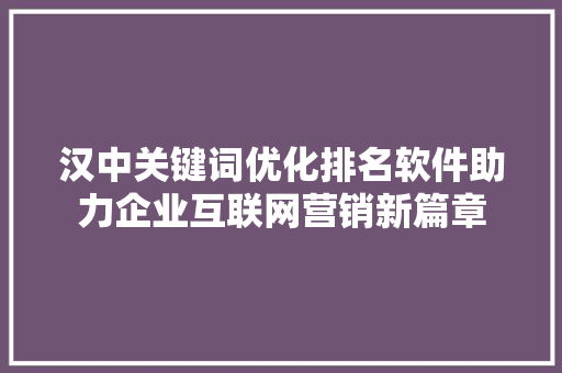 汉中关键词优化排名软件助力企业互联网营销新篇章