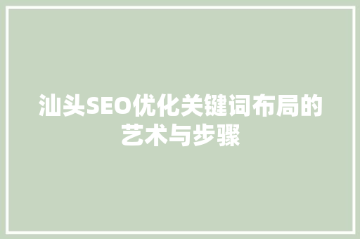 汕头SEO优化关键词布局的艺术与步骤