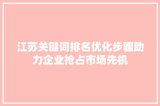 江苏关键词排名优化步骤助力企业抢占市场先机