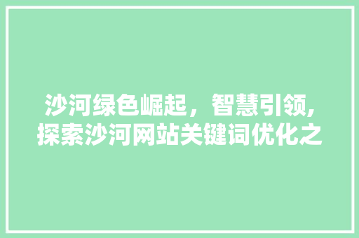 沙河绿色崛起，智慧引领,探索沙河网站关键词优化之路