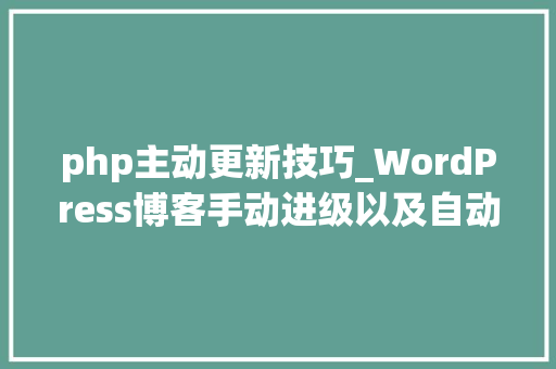 php主动更新技巧_WordPress博客手动进级以及自动进级的方法