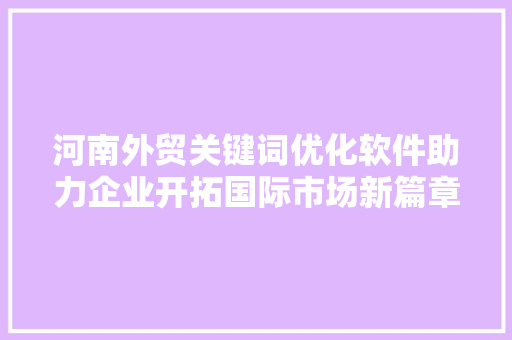 河南外贸关键词优化软件助力企业开拓国际市场新篇章