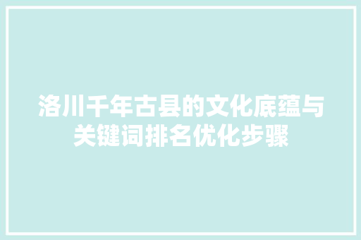洛川千年古县的文化底蕴与关键词排名优化步骤