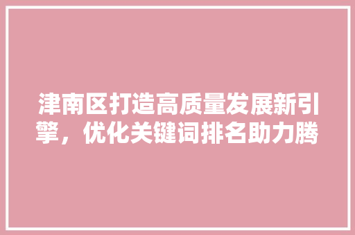 津南区打造高质量发展新引擎，优化关键词排名助力腾飞