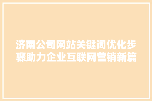 济南公司网站关键词优化步骤助力企业互联网营销新篇章