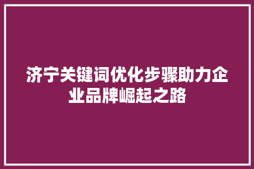 济宁关键词优化步骤助力企业品牌崛起之路
