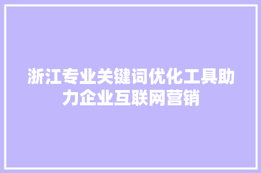 浙江专业关键词优化工具助力企业互联网营销