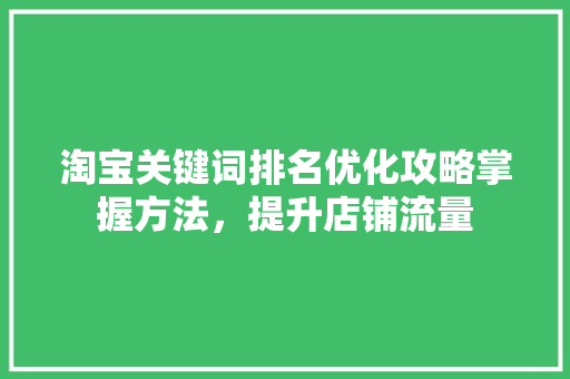 淘宝关键词排名优化攻略掌握方法，提升店铺流量