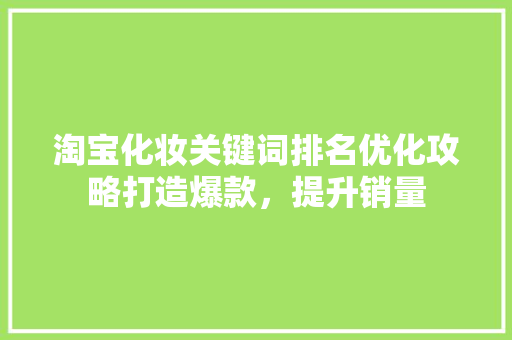 淘宝化妆关键词排名优化攻略打造爆款，提升销量
