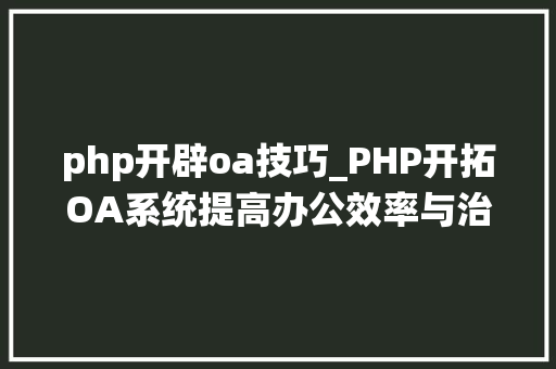 php开辟oa技巧_PHP开拓OA系统提高办公效率与治理的利器