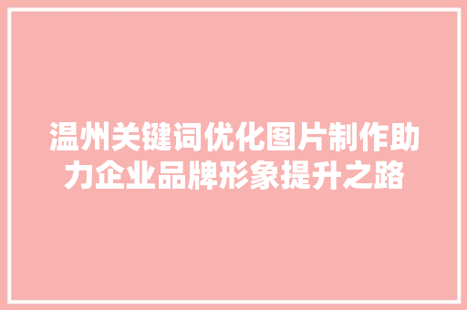 温州关键词优化图片制作助力企业品牌形象提升之路
