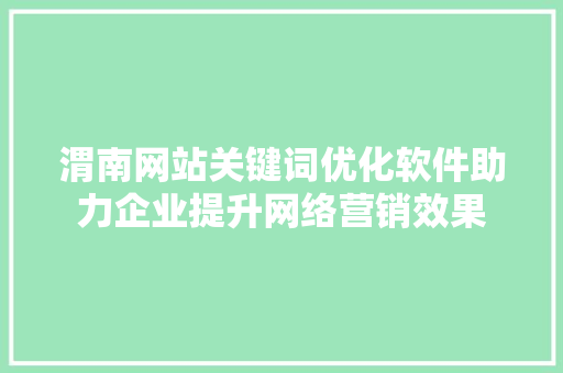 渭南网站关键词优化软件助力企业提升网络营销效果