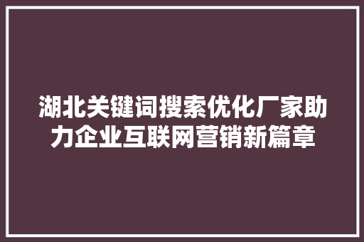 湖北关键词搜索优化厂家助力企业互联网营销新篇章