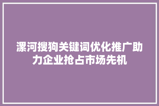 漯河搜狗关键词优化推广助力企业抢占市场先机