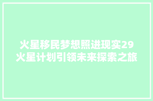 火星移民梦想照进现实29火星计划引领未来探索之旅