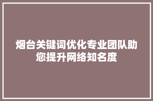 烟台关键词优化专业团队助您提升网络知名度