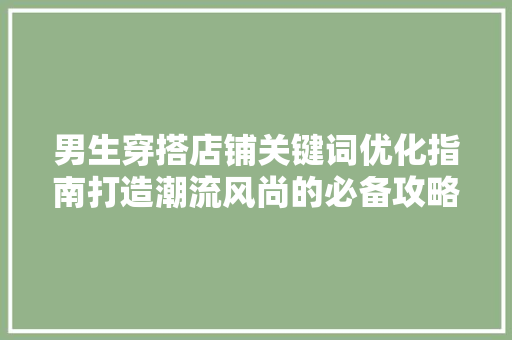 男生穿搭店铺关键词优化指南打造潮流风尚的必备攻略