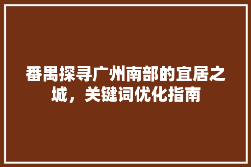 番禺探寻广州南部的宜居之城，关键词优化指南