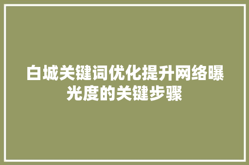 白城关键词优化提升网络曝光度的关键步骤
