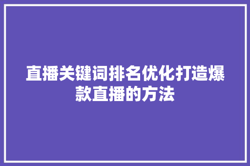 直播关键词排名优化打造爆款直播的方法
