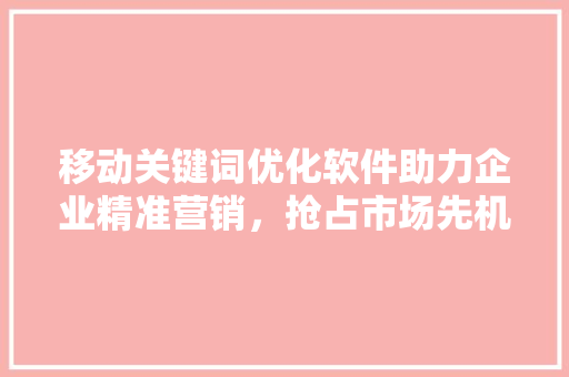 移动关键词优化软件助力企业精准营销，抢占市场先机