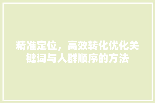 精准定位，高效转化优化关键词与人群顺序的方法