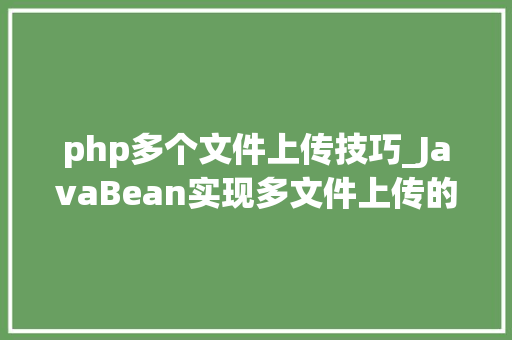 php多个文件上传技巧_JavaBean实现多文件上传的两种方法