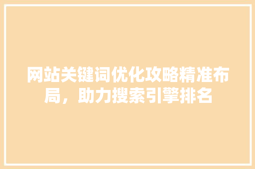 网站关键词优化攻略精准布局，助力搜索引擎排名