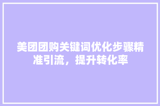 美团团购关键词优化步骤精准引流，提升转化率