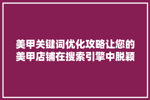 美甲关键词优化攻略让您的美甲店铺在搜索引擎中脱颖而出