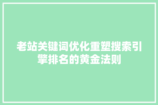 老站关键词优化重塑搜索引擎排名的黄金法则
