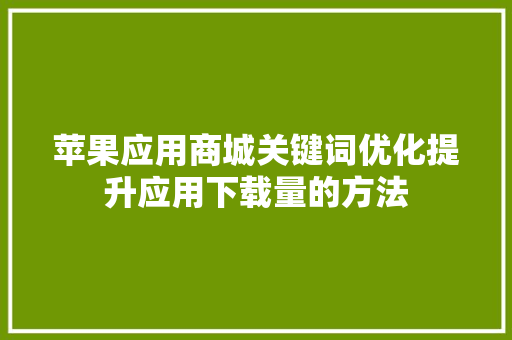 苹果应用商城关键词优化提升应用下载量的方法