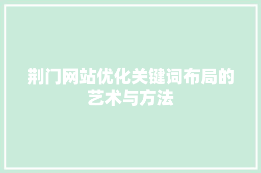 荆门网站优化关键词布局的艺术与方法