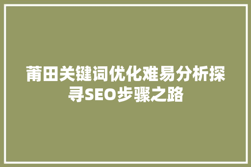 莆田关键词优化难易分析探寻SEO步骤之路