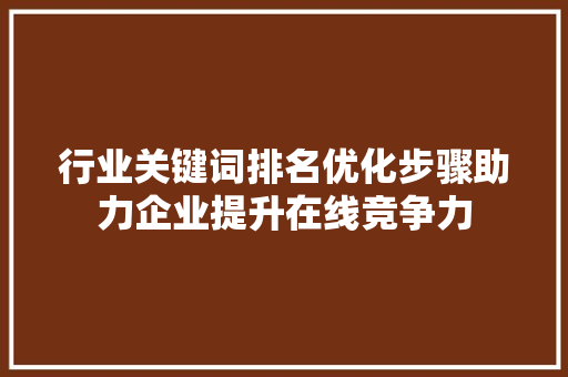 行业关键词排名优化步骤助力企业提升在线竞争力