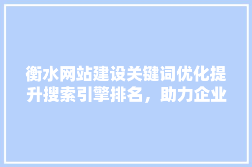 衡水网站建设关键词优化提升搜索引擎排名，助力企业品牌腾飞