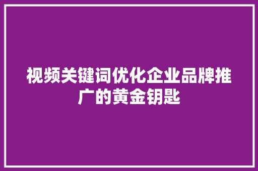 视频关键词优化企业品牌推广的黄金钥匙