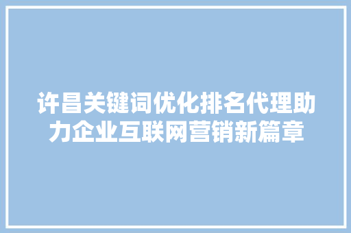 许昌关键词优化排名代理助力企业互联网营销新篇章