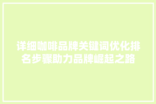 详细咖啡品牌关键词优化排名步骤助力品牌崛起之路