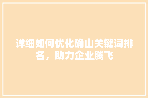 详细如何优化确山关键词排名，助力企业腾飞