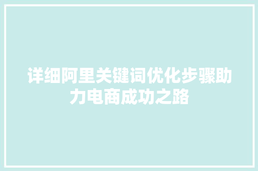 详细阿里关键词优化步骤助力电商成功之路